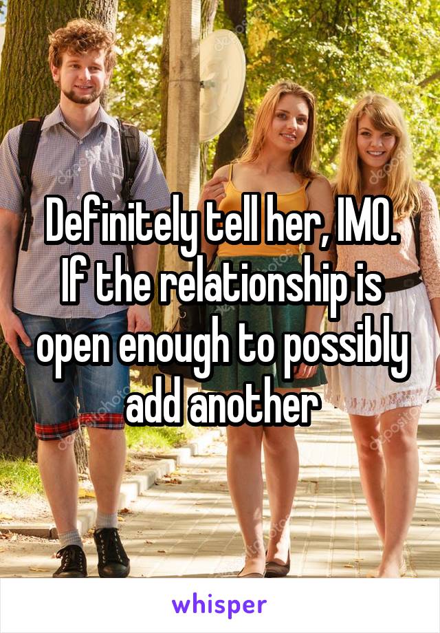 Definitely tell her, IMO. If the relationship is open enough to possibly add another