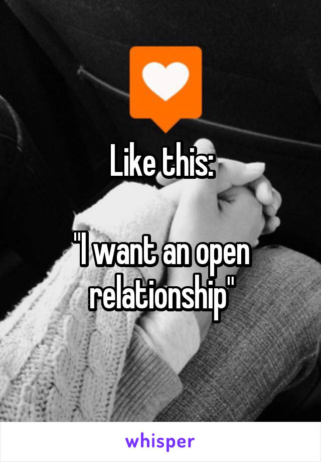 Like this:

"I want an open relationship"