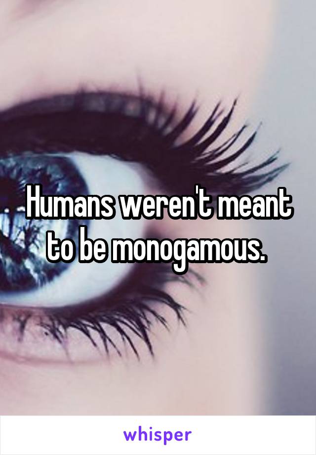 Humans weren't meant to be monogamous. 