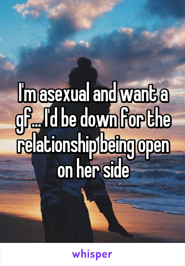 I'm asexual and want a gf... I'd be down for the relationship being open on her side