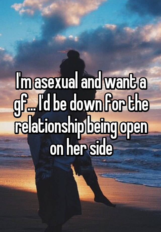 I'm asexual and want a gf... I'd be down for the relationship being open on her side