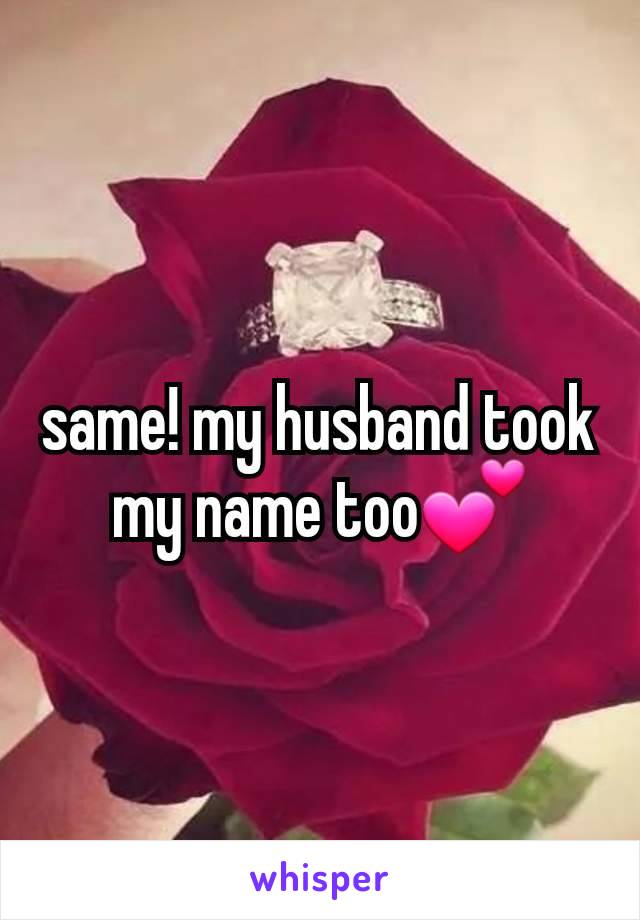 same! my husband took my name too💕