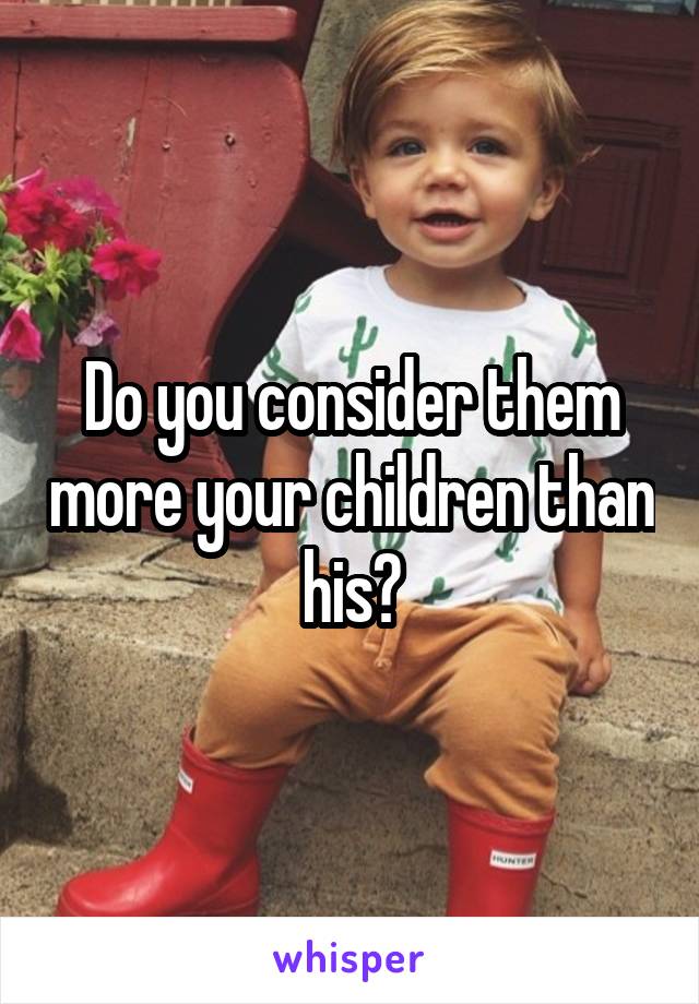 Do you consider them more your children than his?