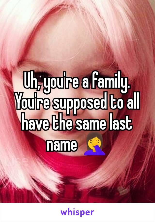 Uh, you're a family. You're supposed to all have the same last name 🤦‍♀️