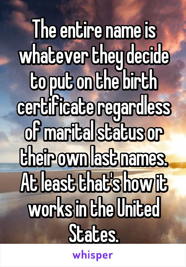 The entire name is whatever they decide to put on the birth certificate regardless of marital status or their own last names. At least that's how it works in the United States.