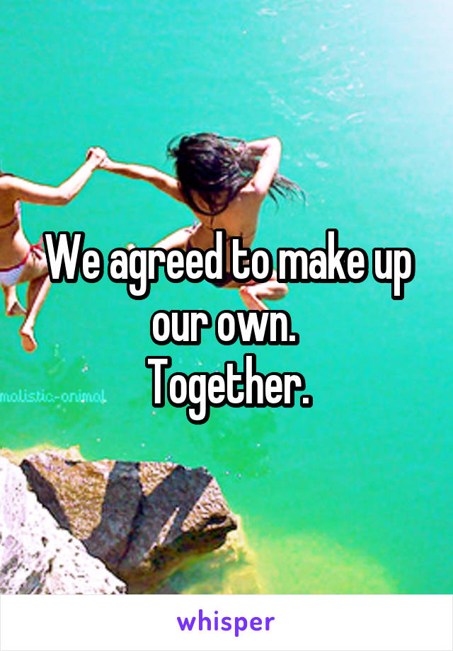 We agreed to make up our own. 
Together.