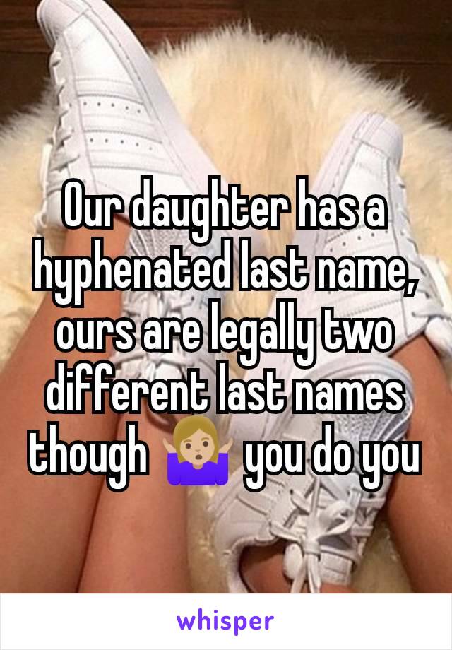 Our daughter has a hyphenated last name, ours are legally two different last names though 🤷🏼‍♀️ you do you