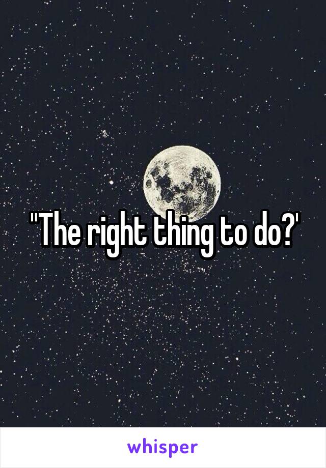 "The right thing to do?'