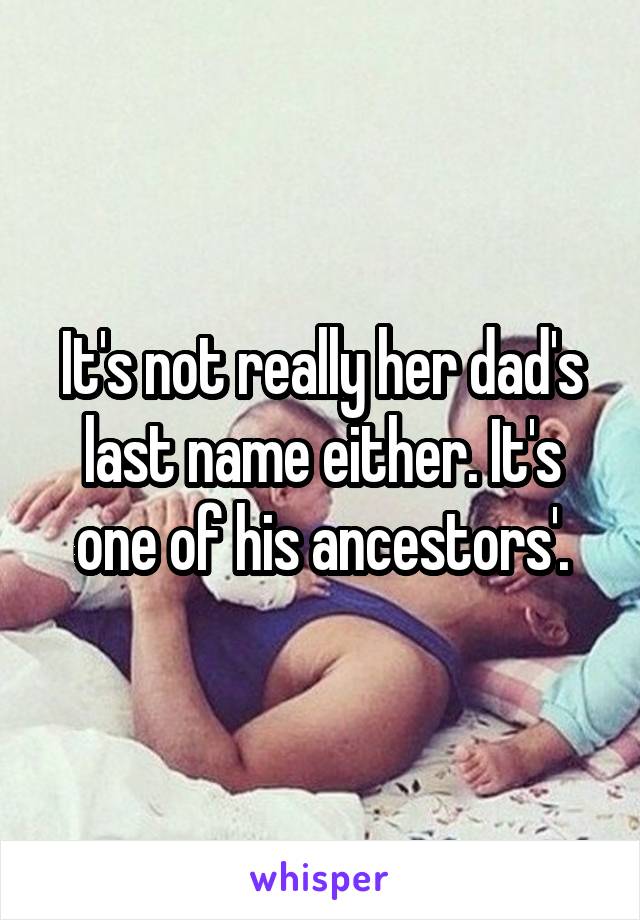 It's not really her dad's last name either. It's one of his ancestors'.