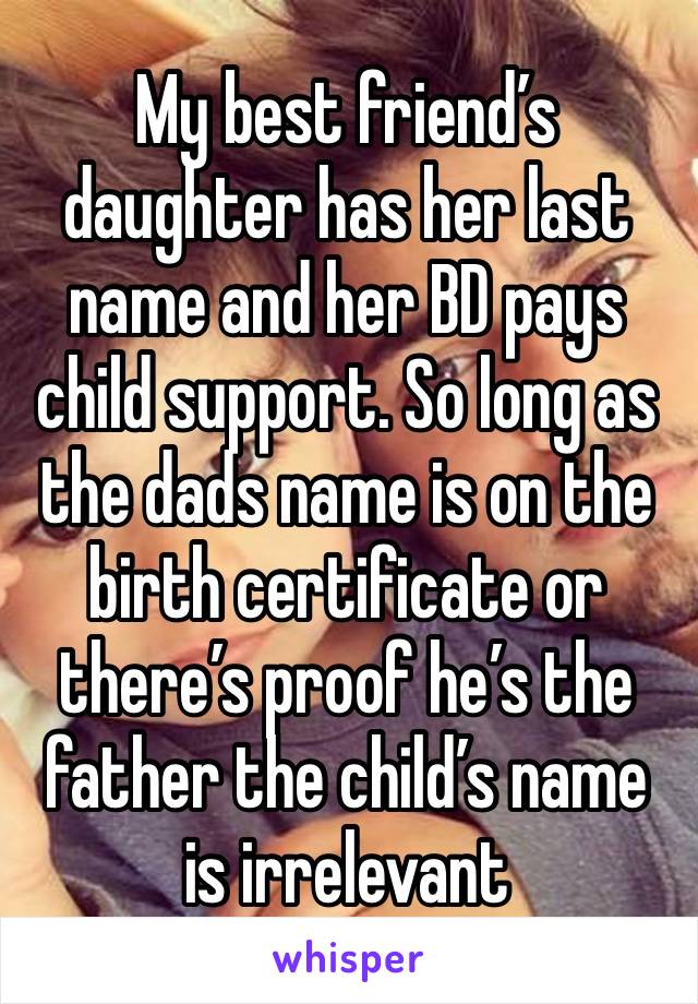 My best friend’s daughter has her last name and her BD pays child support. So long as the dads name is on the birth certificate or there’s proof he’s the father the child’s name is irrelevant 