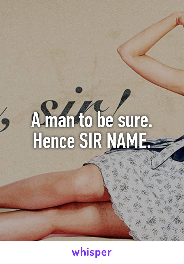 A man to be sure.
Hence SIR NAME.