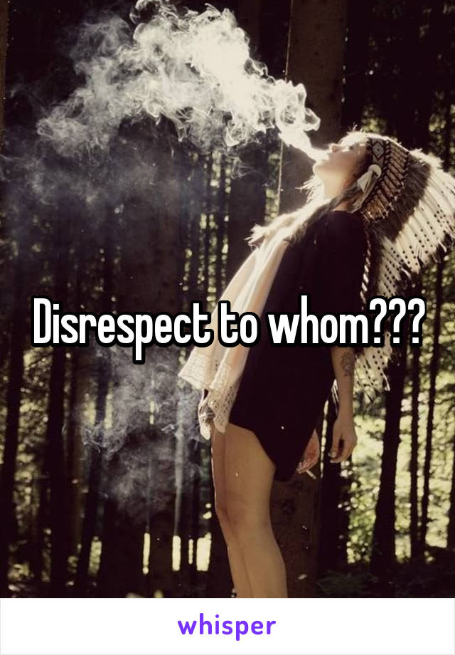 Disrespect to whom???