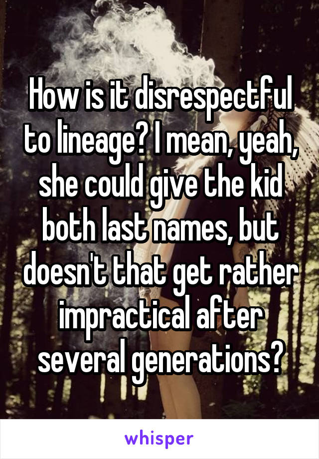 How is it disrespectful to lineage? I mean, yeah, she could give the kid both last names, but doesn't that get rather impractical after several generations?