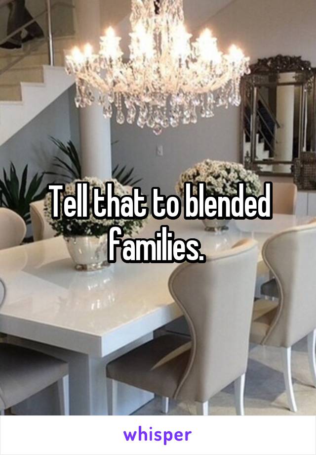 Tell that to blended families. 