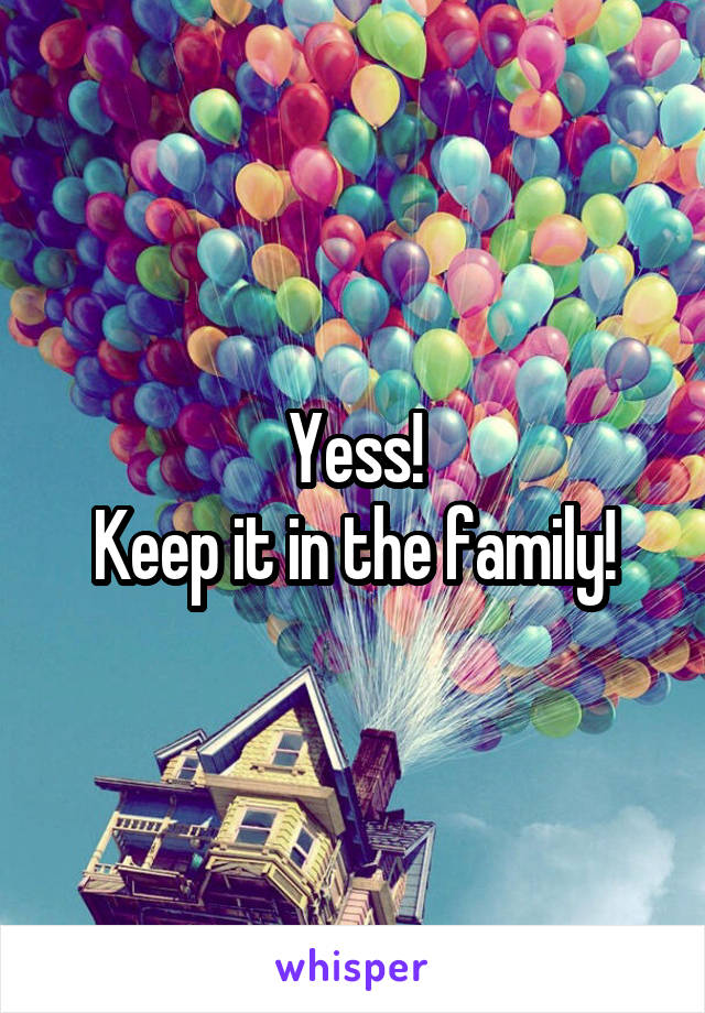 Yess!
Keep it in the family!