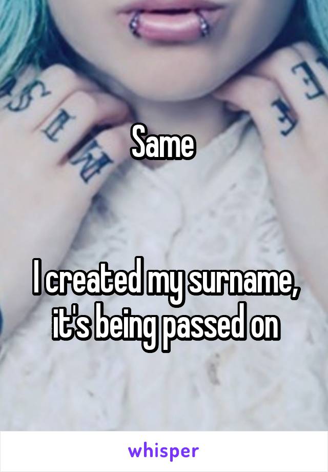 Same 


I created my surname, it's being passed on