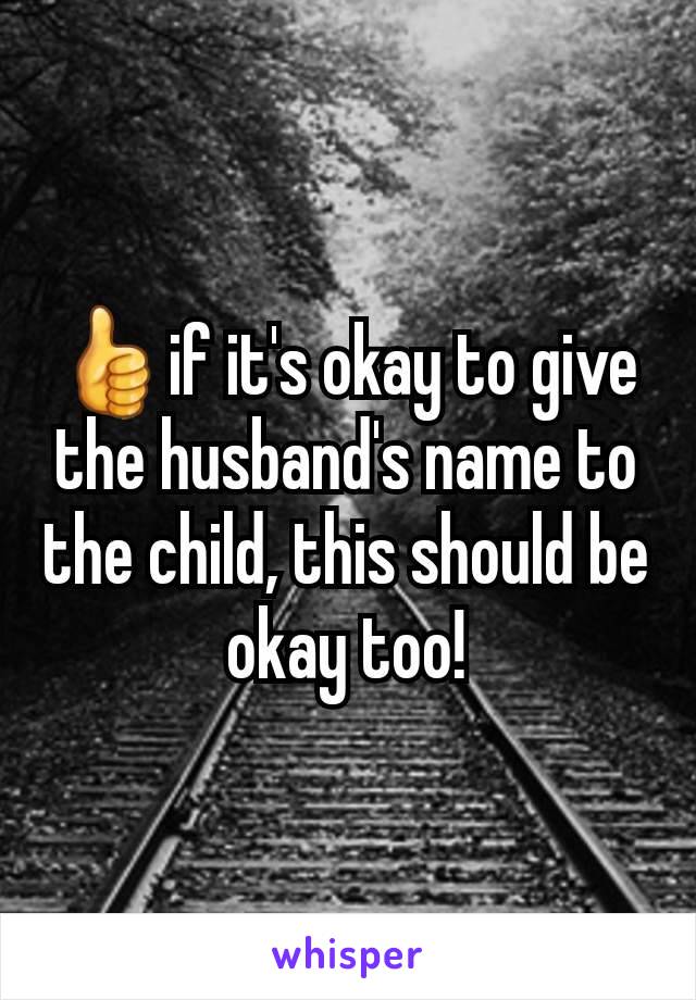 👍if it's okay to give the husband's name to the child, this should be okay too!