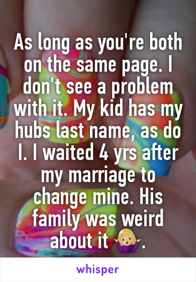 As long as you're both on the same page. I don't see a problem with it. My kid has my hubs last name, as do I. I waited 4 yrs after my marriage to change mine. His family was weird about it 🤷🏼‍♀️.