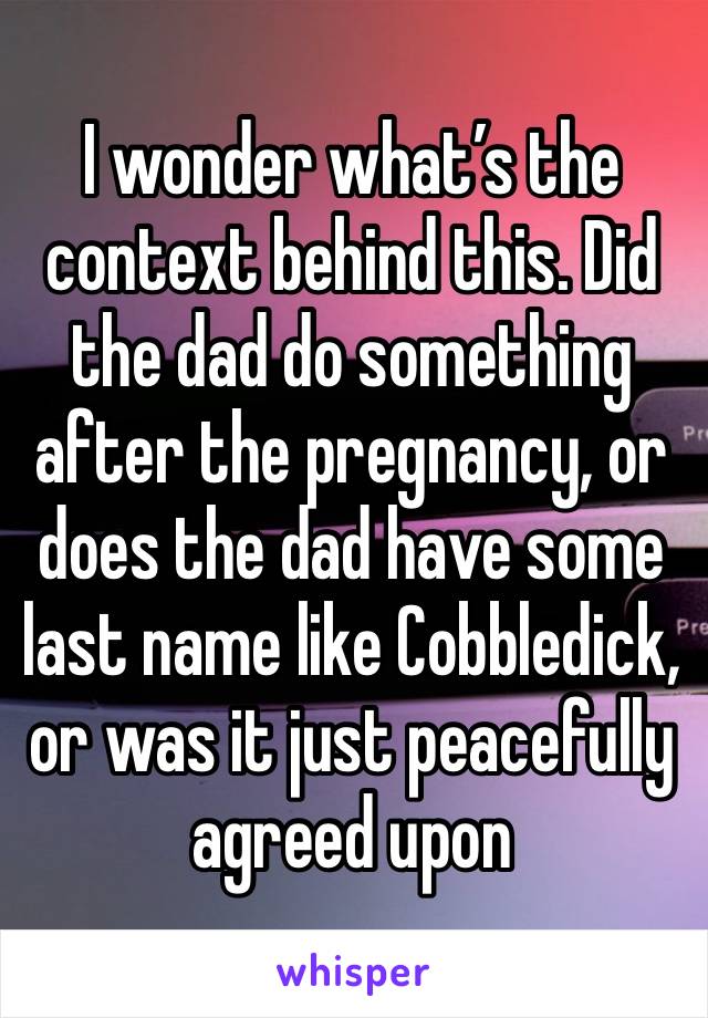 I wonder what’s the context behind this. Did the dad do something after the pregnancy, or does the dad have some last name like Cobbledick, or was it just peacefully agreed upon