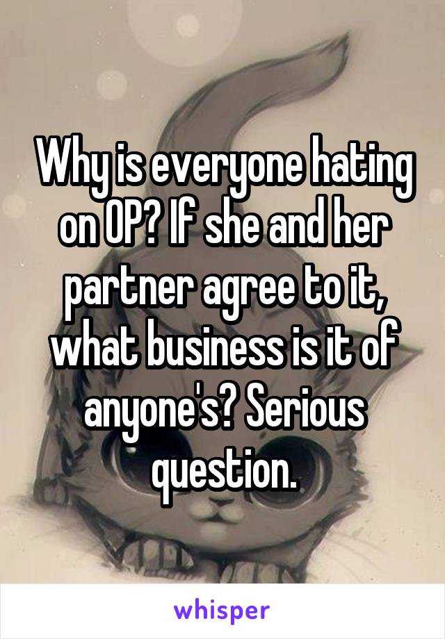 Why is everyone hating on OP? If she and her partner agree to it, what business is it of anyone's? Serious question.