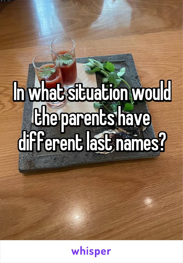 In what situation would the parents have different last names?
