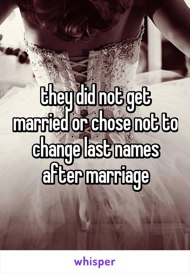 they did not get married or chose not to change last names after marriage