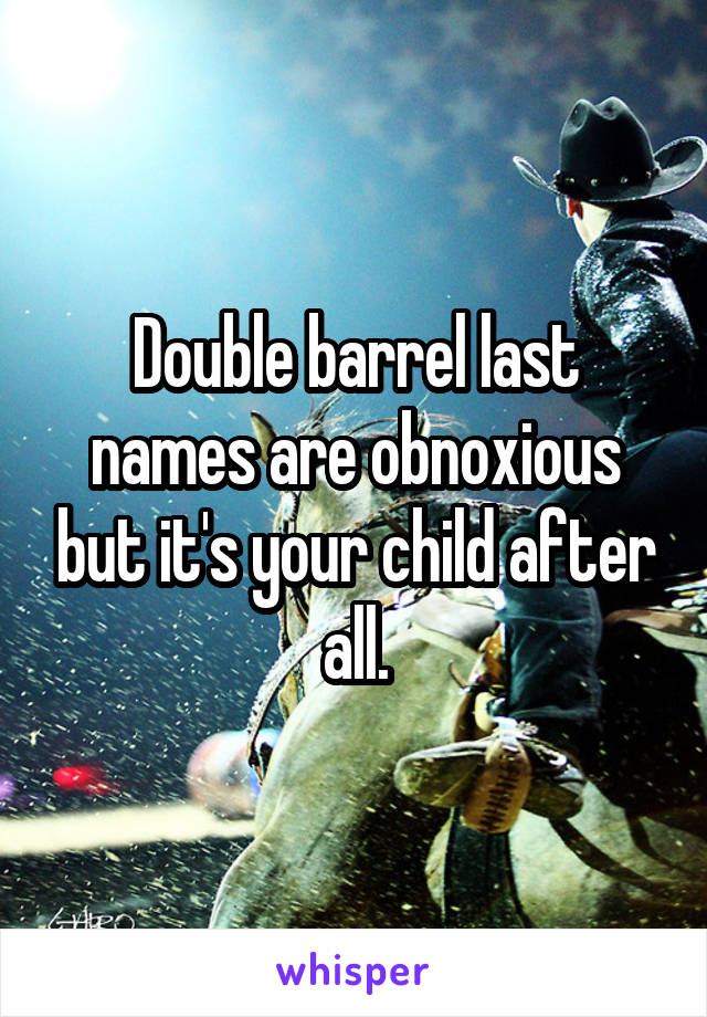 Double barrel last names are obnoxious but it's your child after all.