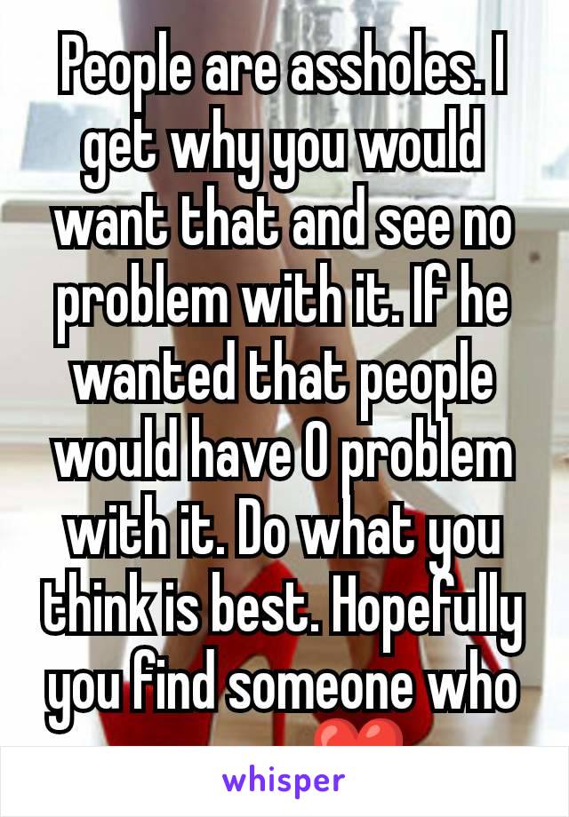 People are assholes. I get why you would want that and see no problem with it. If he wanted that people would have 0 problem with it. Do what you think is best. Hopefully you find someone who agrees❤️