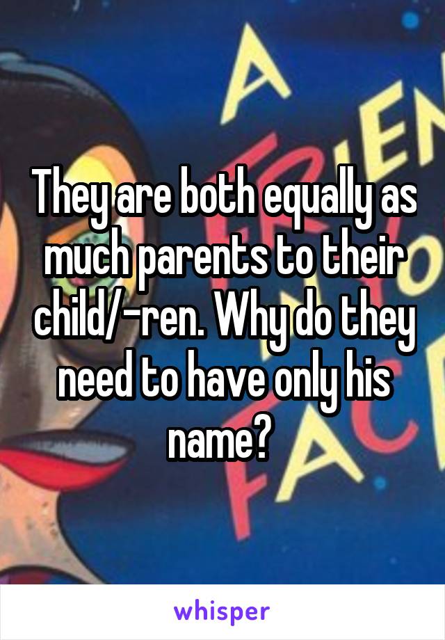 They are both equally as much parents to their child/-ren. Why do they need to have only his name? 