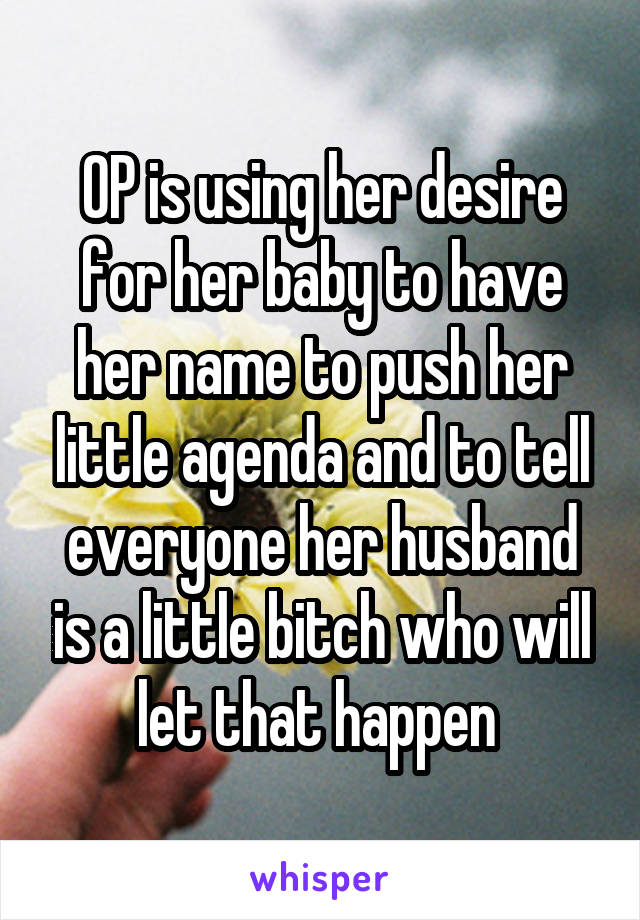 OP is using her desire for her baby to have her name to push her little agenda and to tell everyone her husband is a little bitch who will let that happen 