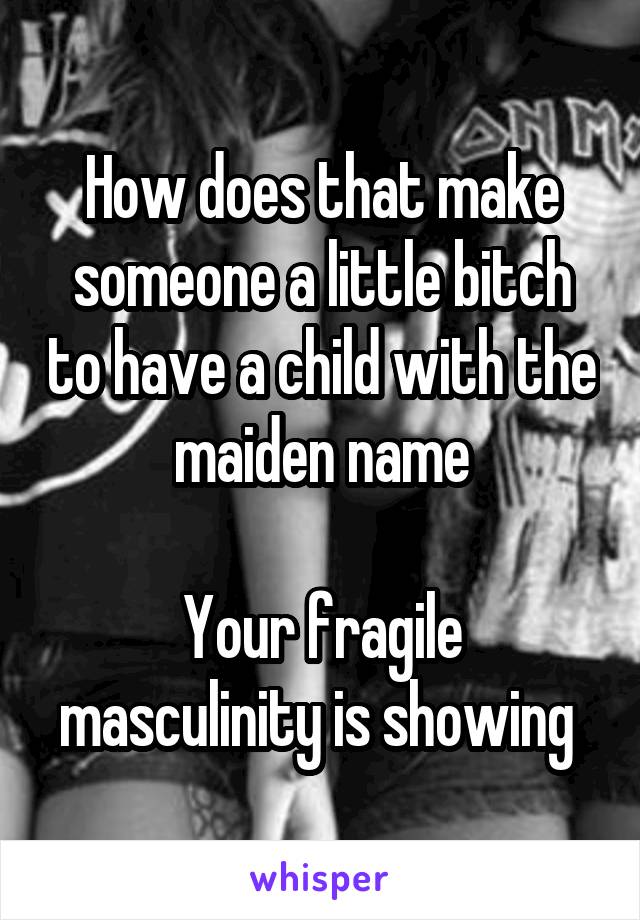 How does that make someone a little bitch to have a child with the maiden name

Your fragile masculinity is showing 