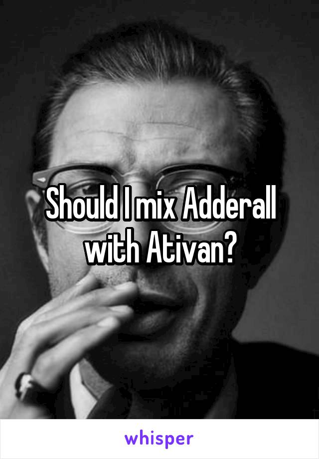 Should I mix Adderall with Ativan?