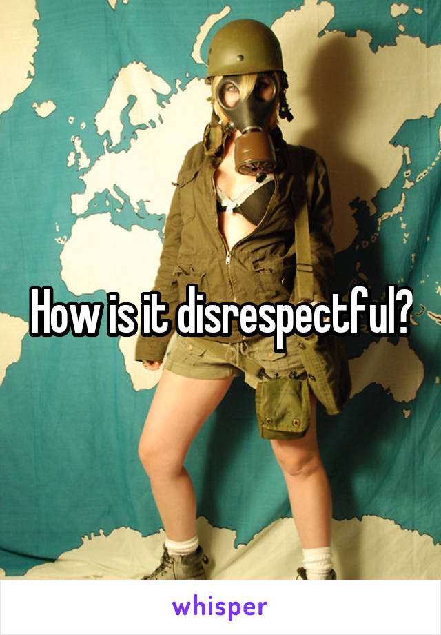 How is it disrespectful?