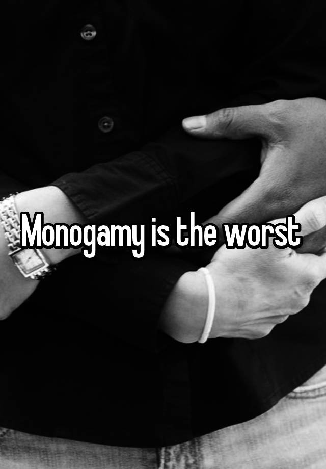 Monogamy is the worst 