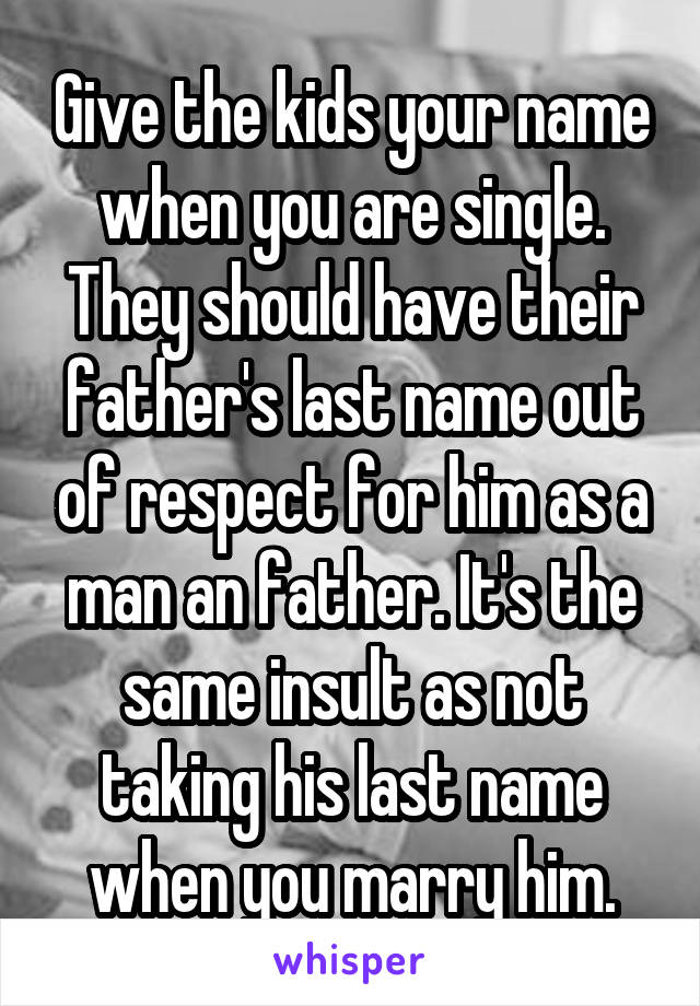 Give the kids your name when you are single. They should have their father's last name out of respect for him as a man an father. It's the same insult as not taking his last name when you marry him.