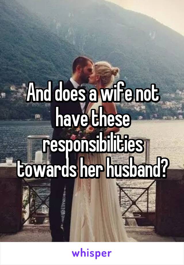 And does a wife not have these responsibilities towards her husband?