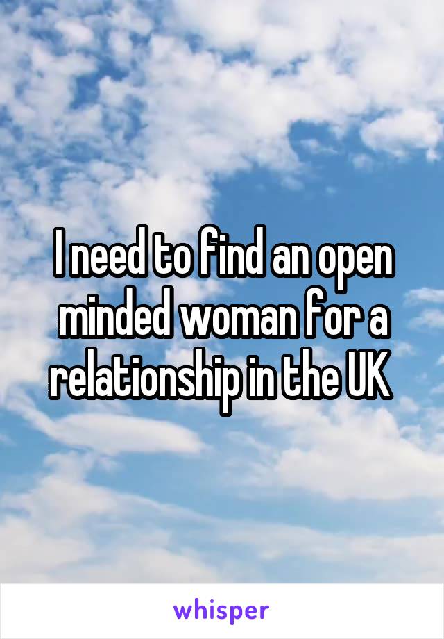 I need to find an open minded woman for a relationship in the UK 