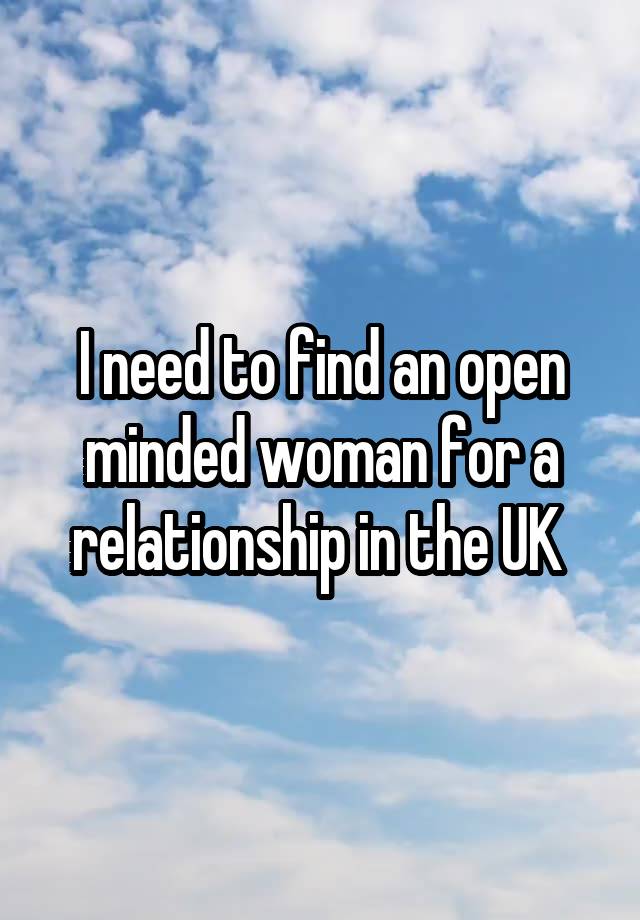 I need to find an open minded woman for a relationship in the UK 