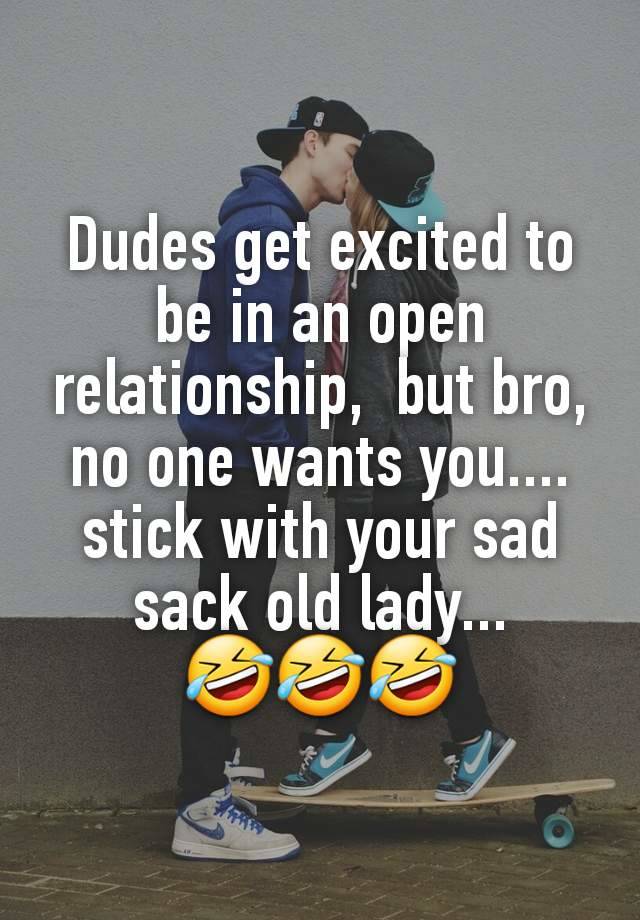 Dudes get excited to be in an open relationship,  but bro, no one wants you.... stick with your sad sack old lady...
🤣🤣🤣