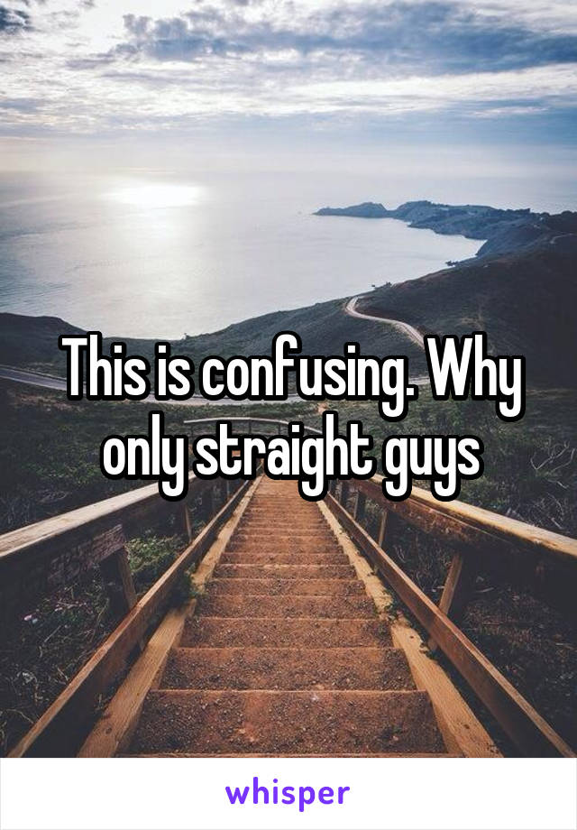 This is confusing. Why only straight guys