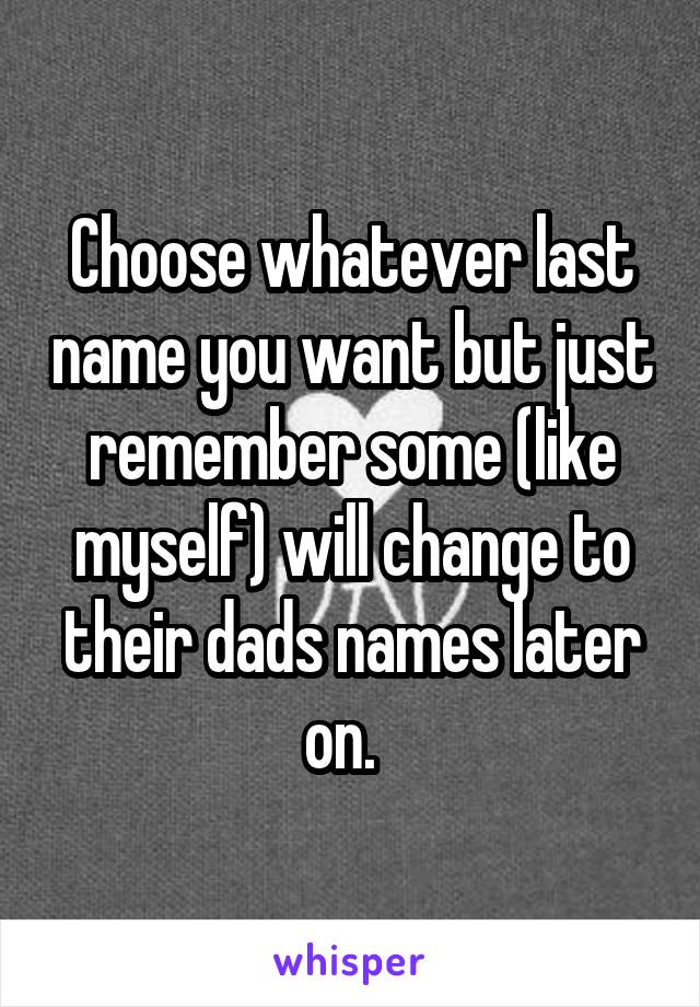 Choose whatever last name you want but just remember some (like myself) will change to their dads names later on.  