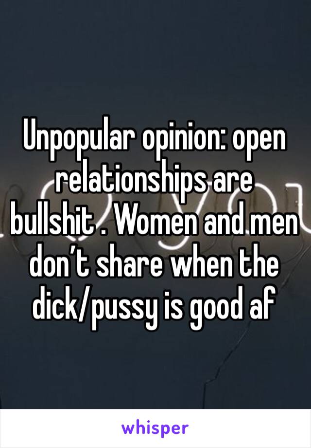 Unpopular opinion: open relationships are bullshit . Women and men don’t share when the dick/pussy is good af 