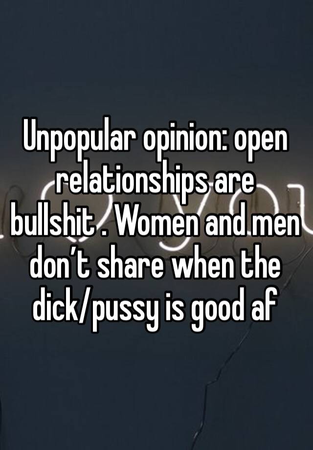 Unpopular opinion: open relationships are bullshit . Women and men don’t share when the dick/pussy is good af 