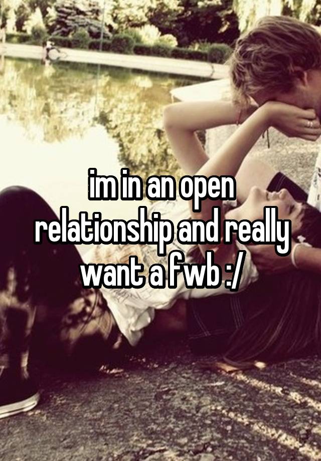 im in an open relationship and really want a fwb :/