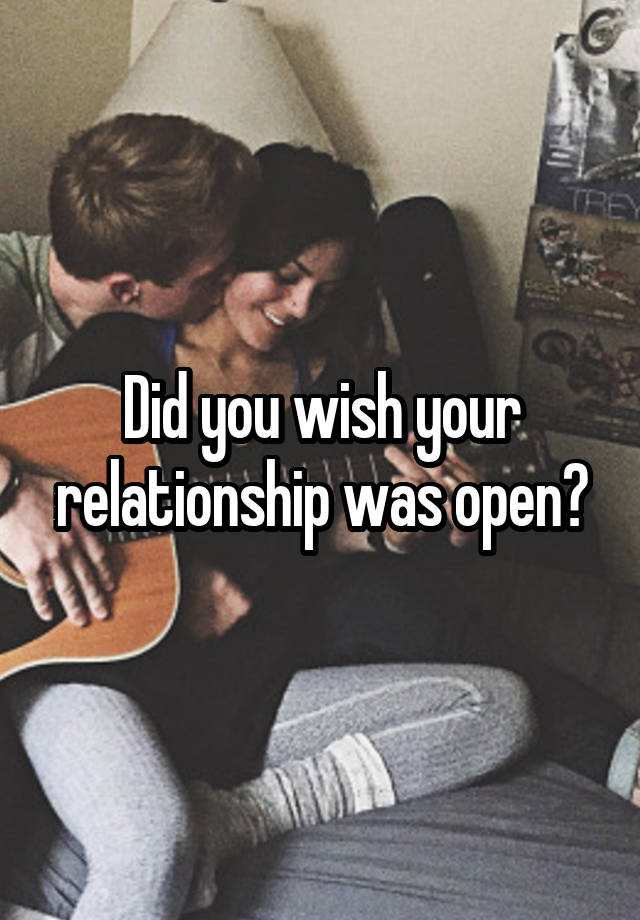 Did you wish your relationship was open?