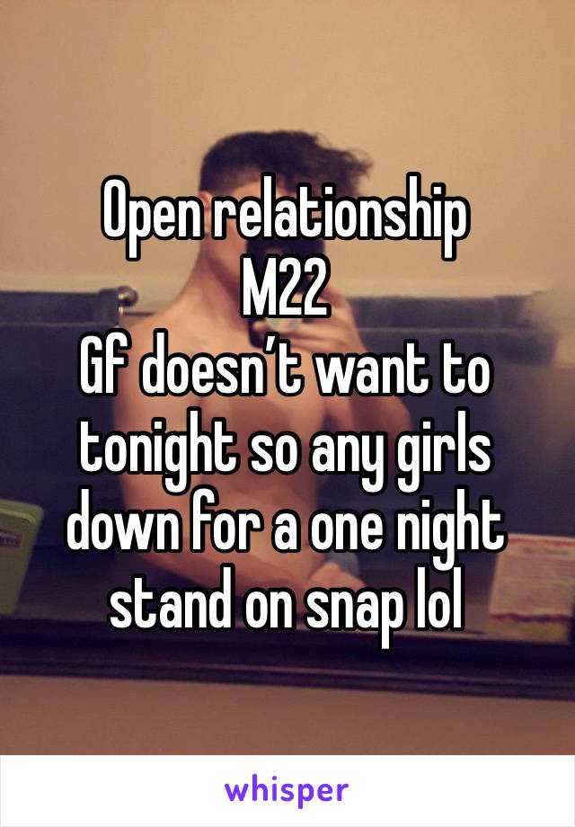 Open relationship
M22
Gf doesn’t want to tonight so any girls down for a one night stand on snap lol