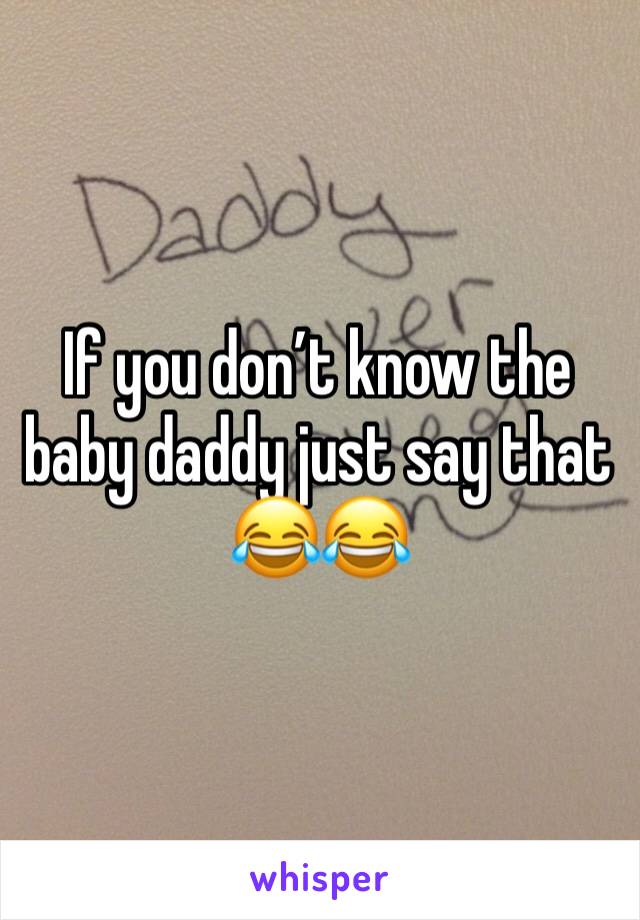 If you don’t know the baby daddy just say that 😂😂