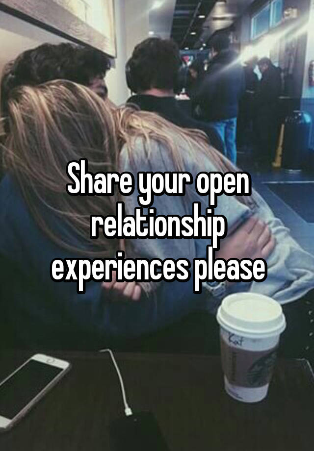 Share your open relationship experiences please