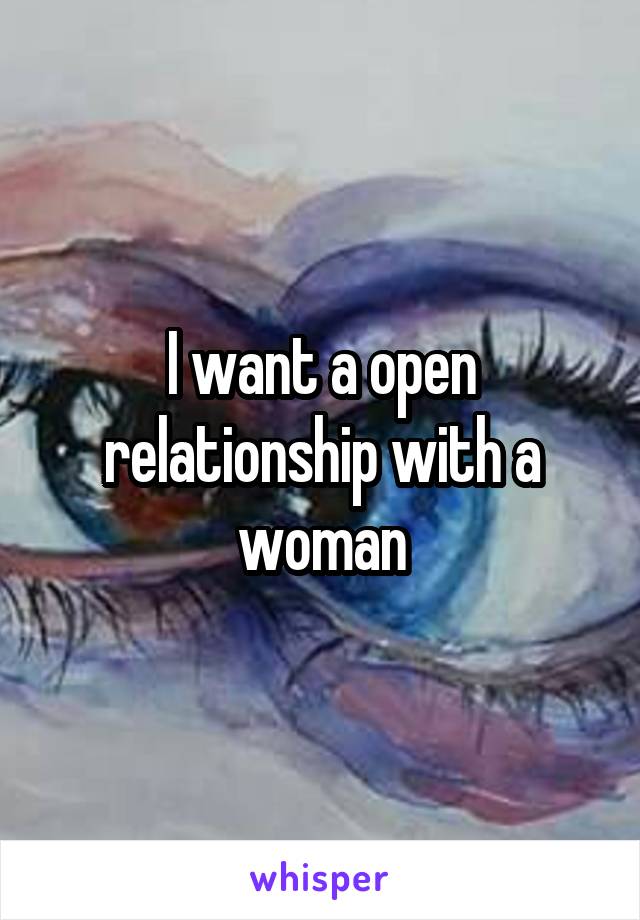 I want a open relationship with a woman