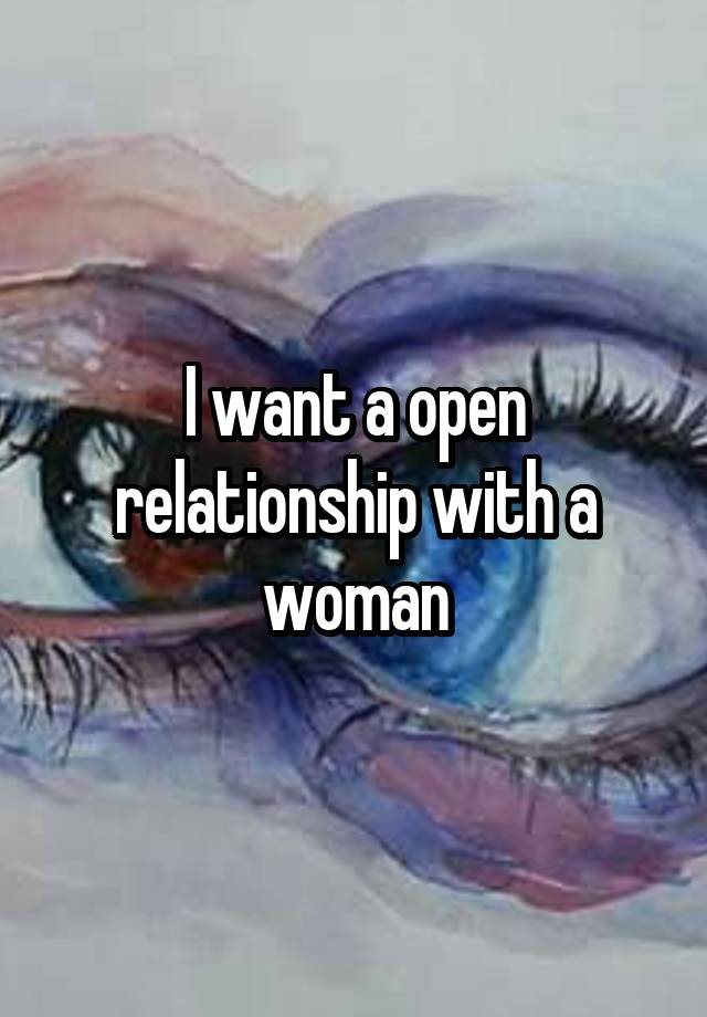 I want a open relationship with a woman